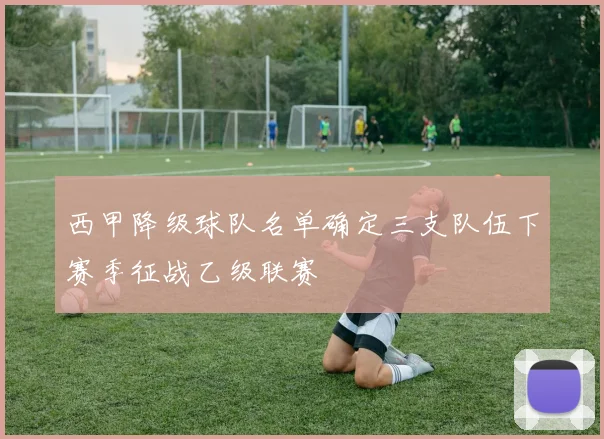 西甲降级球队名单确定三支队伍下赛季征战乙级联赛