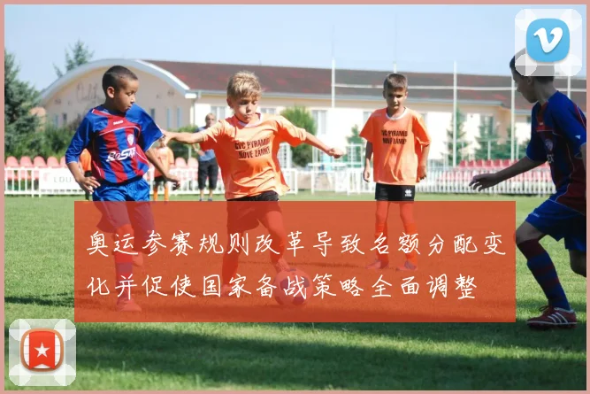 奥运参赛规则改革导致名额分配变化并促使国家备战策略全面调整