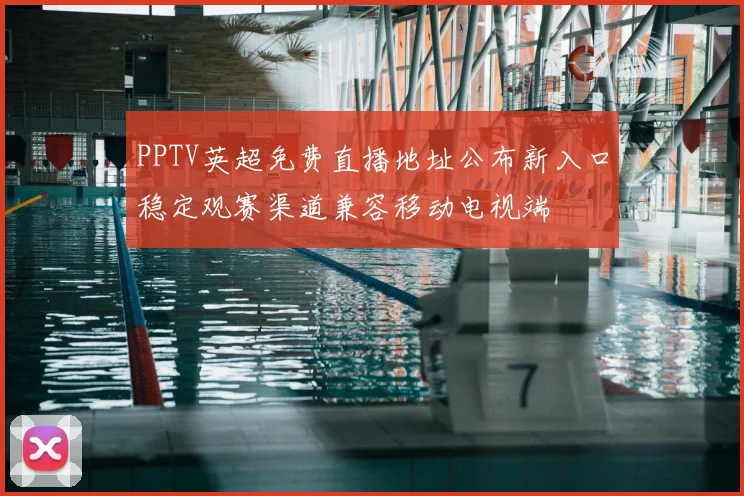 PPTV英超免费直播地址公布新入口稳定观赛渠道兼容移动电视端