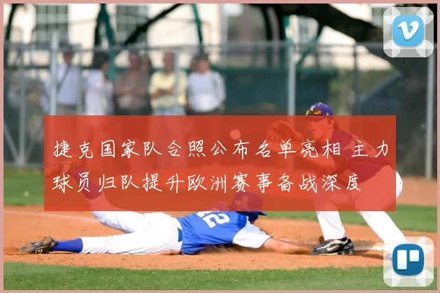 捷克国家队合照公布名单亮相 主力球员归队提升欧洲赛事备战深度