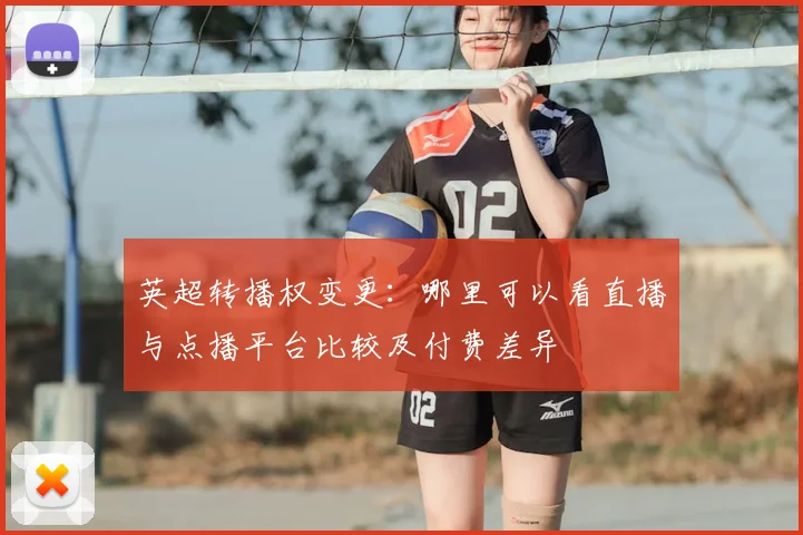英超转播权变更：哪里可以看直播与点播平台比较及付费差异