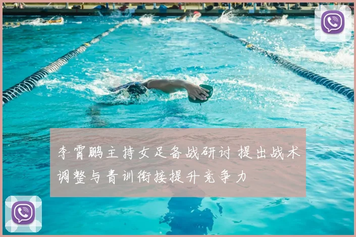 李霄鹏主持女足备战研讨 提出战术调整与青训衔接提升竞争力