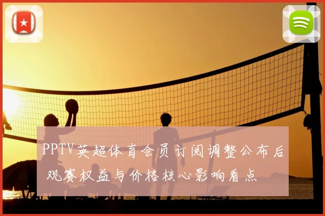 PPTV英超体育会员订阅调整公布后 观赛权益与价格核心影响看点