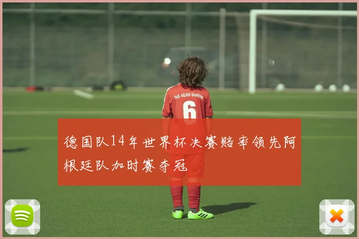 德国队14年世界杯决赛赔率领先阿根廷队加时赛夺冠