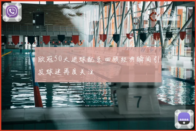 欧冠50大进球配乐回顾经典瞬间引发球迷再度关注