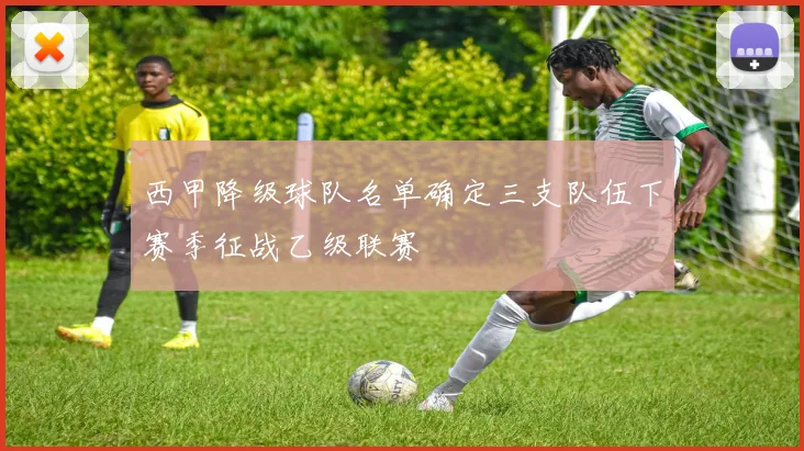 西甲降级球队名单确定三支队伍下赛季征战乙级联赛