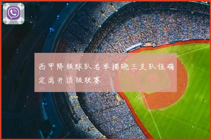 西甲降级球队名单揭晓三支队伍确定离开顶级联赛