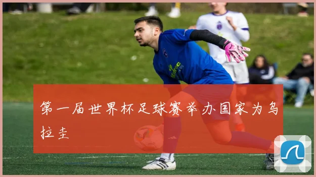 第一届世界杯足球赛举办国家为乌拉圭