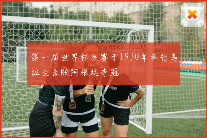 第一届世界杯决赛于1930年举行乌拉圭击败阿根廷夺冠