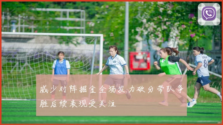 威少对阵掘金全场发力砍分带队争胜后续表现受关注