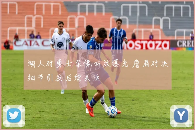 湖人对勇士录像回放曝光 詹眉对决细节引发后续关注