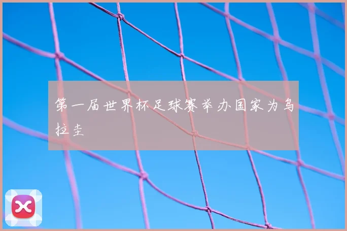 第一届世界杯足球赛举办国家为乌拉圭