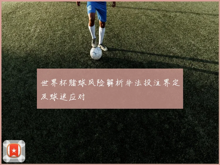 世界杯赌球风险解析非法投注界定及球迷应对
