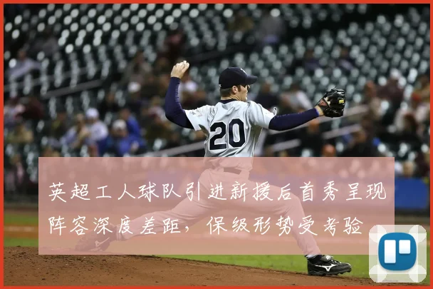 英超工人球队引进新援后首秀呈现阵容深度差距，保级形势受考验