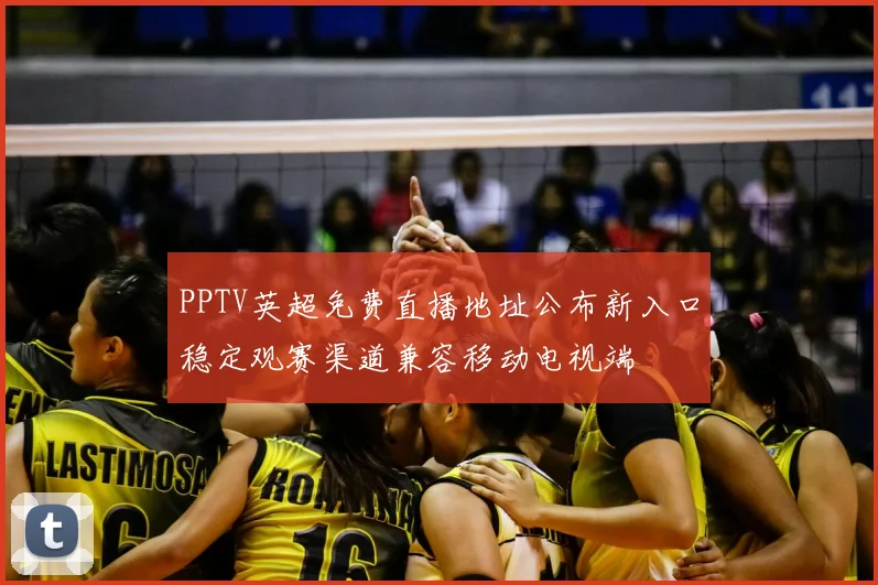 PPTV英超免费直播地址公布新入口稳定观赛渠道兼容移动电视端