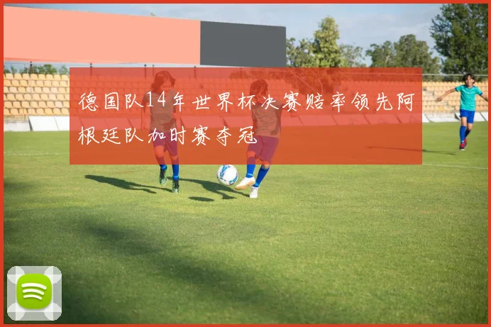 德国队14年世界杯决赛赔率领先阿根廷队加时赛夺冠