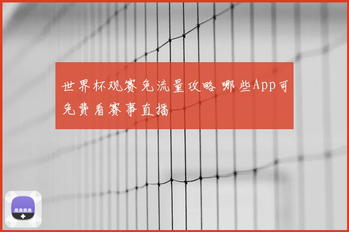世界杯观赛免流量攻略 哪些App可免费看赛事直播