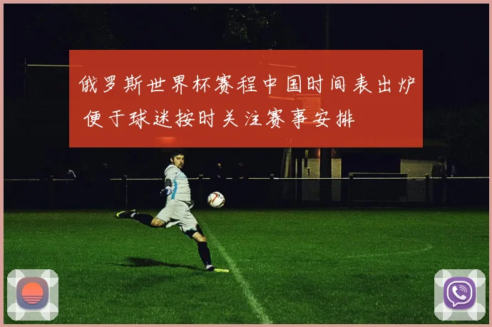 俄罗斯世界杯赛程中国时间表出炉 便于球迷按时关注赛事安排