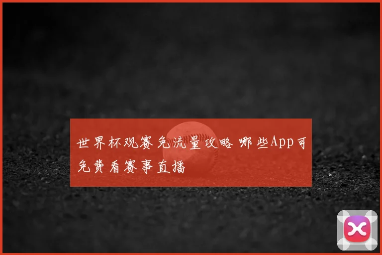 世界杯观赛免流量攻略 哪些App可免费看赛事直播