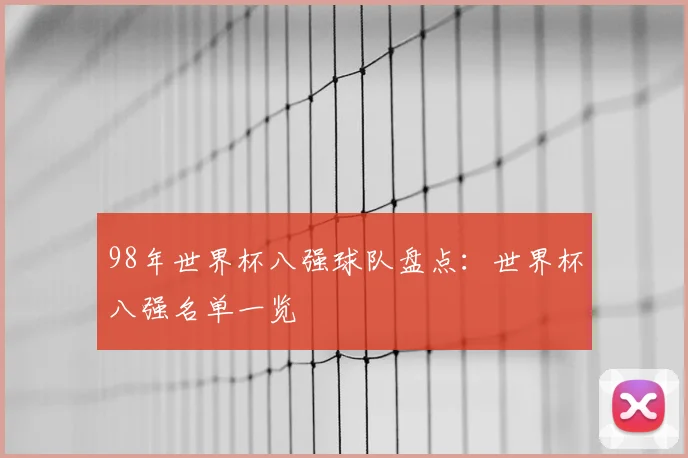 98年世界杯八强球队盘点:世界杯八强名单一览